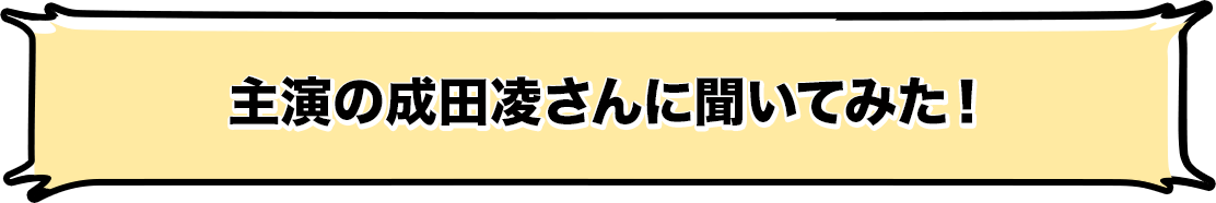 主演の成田凌さんに聞いてみた！